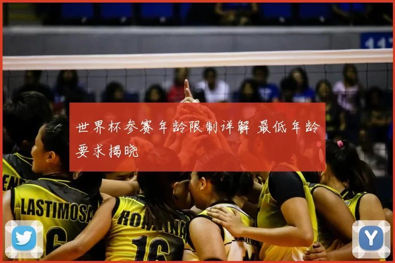 世界杯参赛年龄限制详解 最低年龄要求揭晓