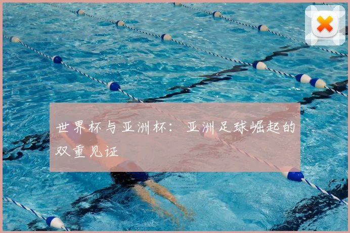 世界杯与亚洲杯：亚洲足球崛起的双重见证