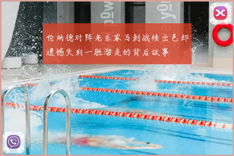 伦纳德对阵老东家马刺战绩出色却遗憾失利一胜溜走的背后故事