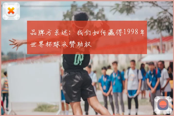 品牌方亲述：我们如何赢得1998年世界杯球衣赞助权