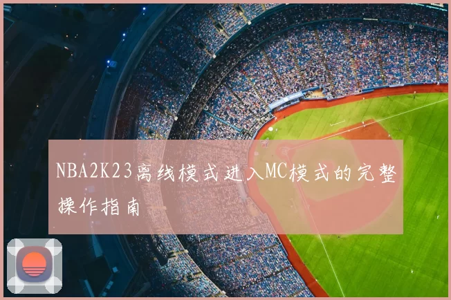 NBA2K23离线模式进入MC模式的完整操作指南