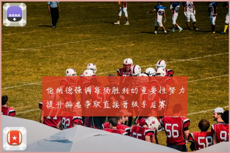 伦纳德强调每场胜利的重要性努力提升排名争取直接晋级季后赛