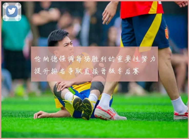 伦纳德强调每场胜利的重要性努力提升排名争取直接晋级季后赛