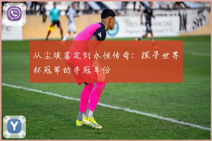 从尘埃落定到永恒传奇：探寻世界杯冠军的夺冠年份