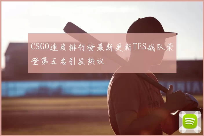 CSGO速度排行榜最新更新TES战队荣登第五名引发热议