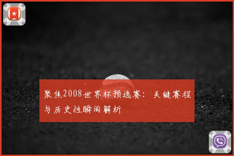 聚焦2008世界杯预选赛：关键赛程与历史性瞬间解析