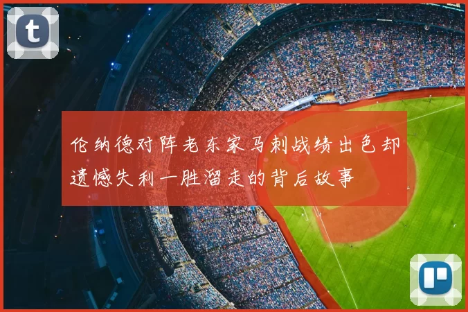 伦纳德对阵老东家马刺战绩出色却遗憾失利一胜溜走的背后故事