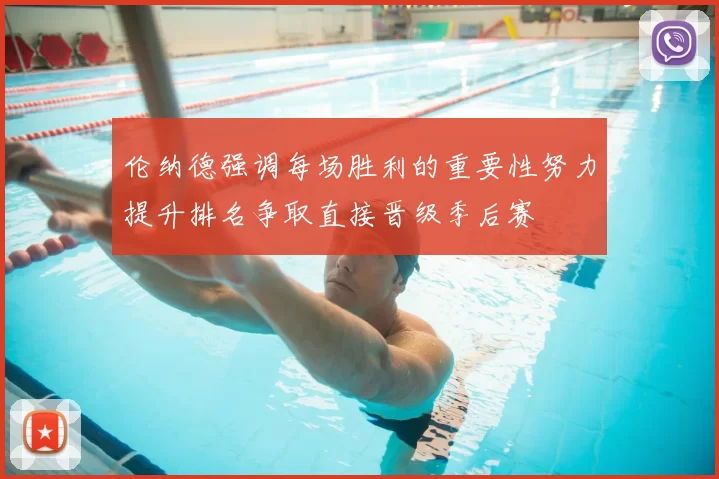 伦纳德强调每场胜利的重要性努力提升排名争取直接晋级季后赛