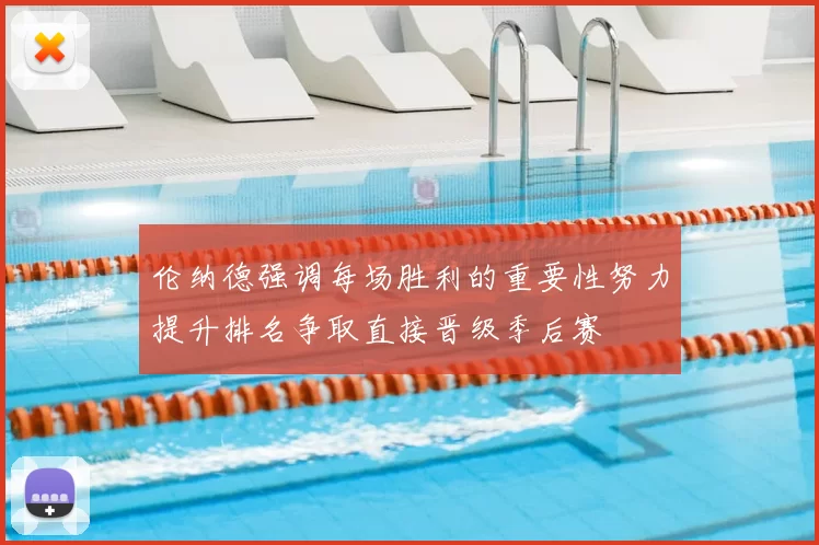 伦纳德强调每场胜利的重要性努力提升排名争取直接晋级季后赛
