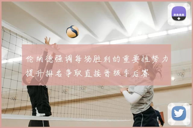 伦纳德强调每场胜利的重要性努力提升排名争取直接晋级季后赛