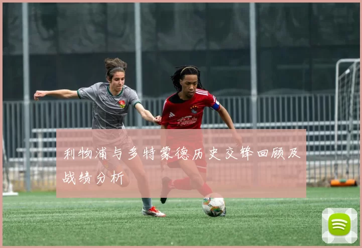 利物浦与多特蒙德历史交锋回顾及战绩分析