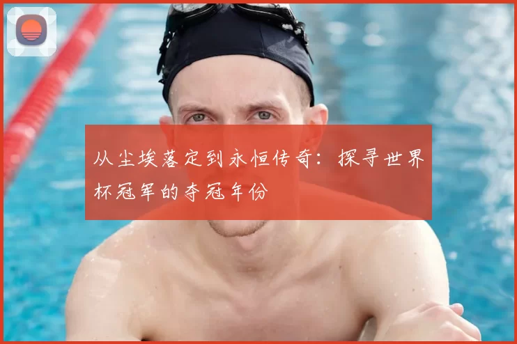 从尘埃落定到永恒传奇：探寻世界杯冠军的夺冠年份