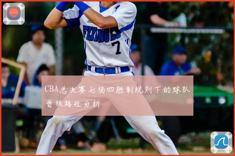 CBA总决赛七场四胜制规则下的球队晋级路径分析