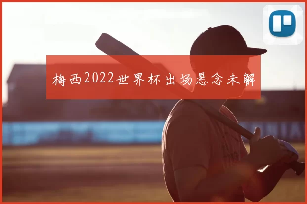 梅西2022世界杯出场悬念未解