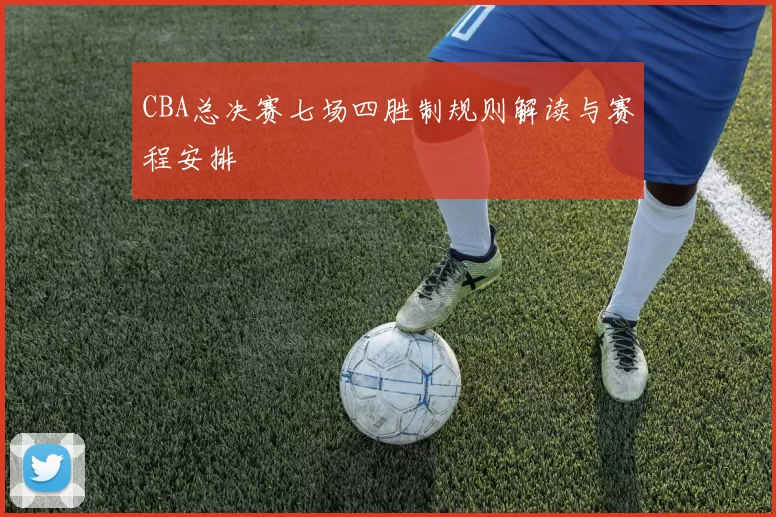 CBA总决赛七场四胜制规则解读与赛程安排