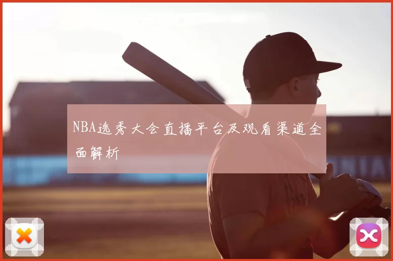 NBA选秀大会直播平台及观看渠道全面解析