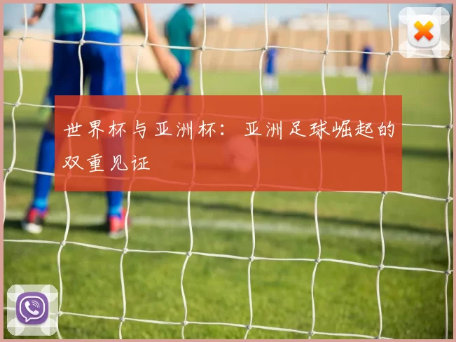 世界杯与亚洲杯：亚洲足球崛起的双重见证