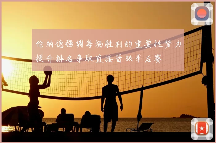 伦纳德强调每场胜利的重要性努力提升排名争取直接晋级季后赛