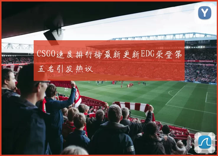 CSGO速度排行榜最新更新EDG荣登第五名引发热议