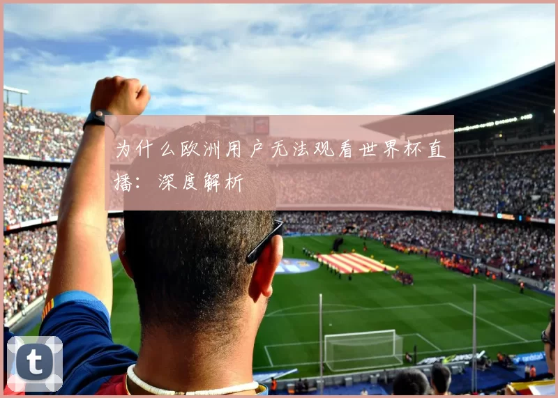 为什么欧洲用户无法观看世界杯直播:深度解析