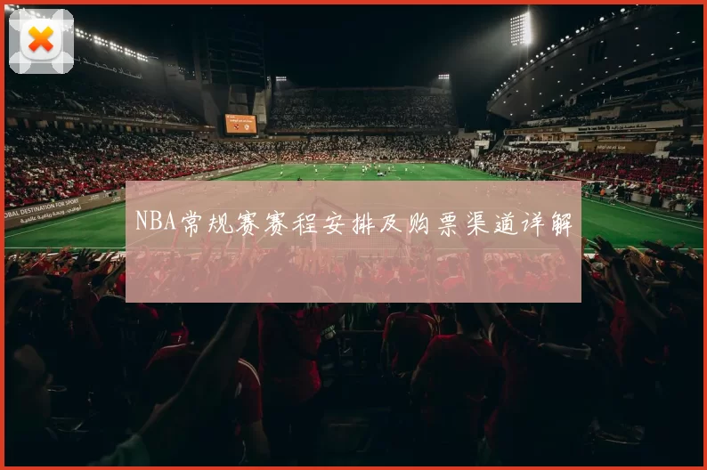 NBA常规赛赛程安排及购票渠道详解