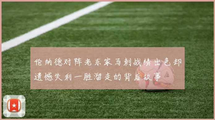 伦纳德对阵老东家马刺战绩出色却遗憾失利一胜溜走的背后故事