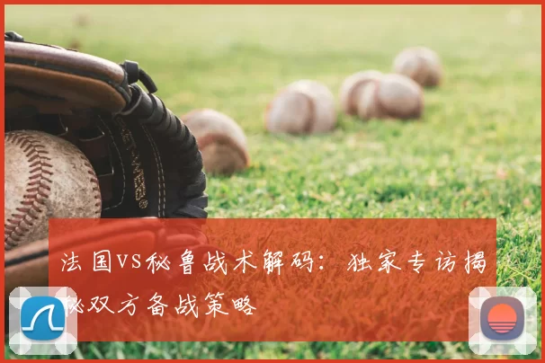 法国vs秘鲁战术解码：独家专访揭秘双方备战策略