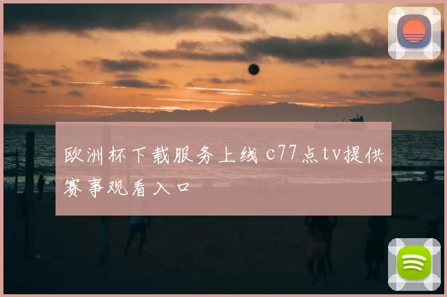 欧洲杯下载服务上线 c77点tv提供赛事观看入口