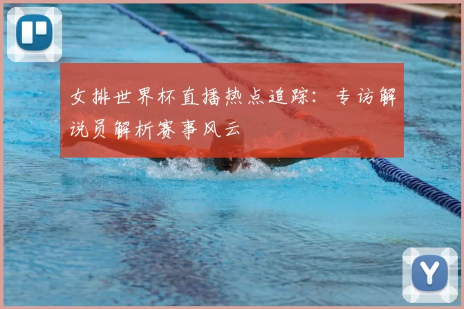 女排世界杯直播热点追踪：专访解说员解析赛事风云
