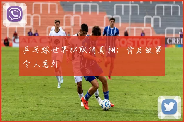 乒乓球世界杯取消真相：背后故事令人意外
