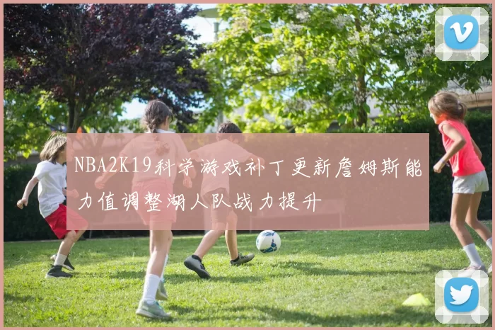NBA2K19科学游戏补丁更新詹姆斯能力值调整湖人队战力提升