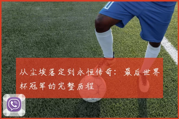从尘埃落定到永恒传奇：最后世界杯冠军的完整历程