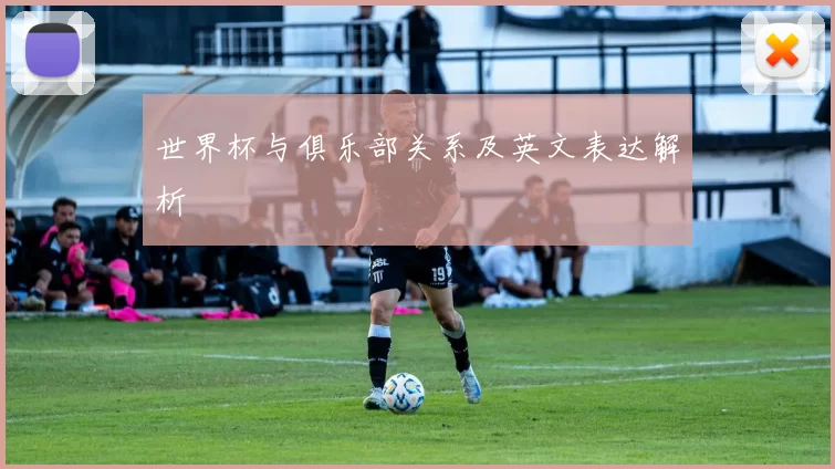世界杯与俱乐部关系及英文表达解析