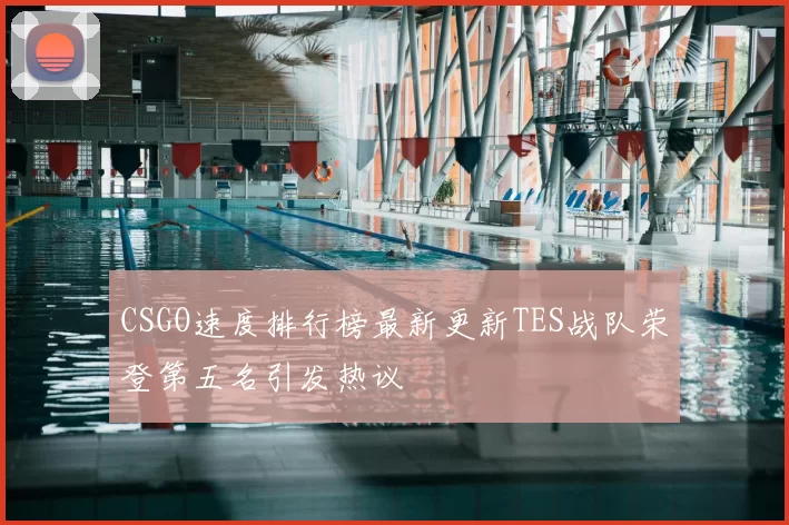 CSGO速度排行榜最新更新TES战队荣登第五名引发热议