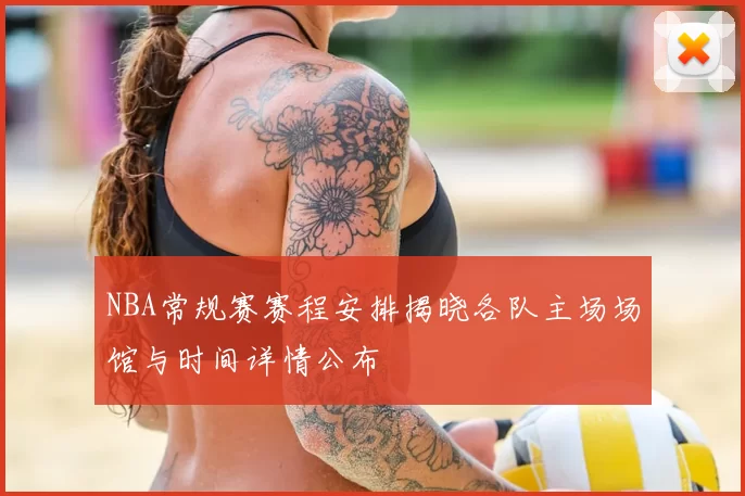 NBA常规赛赛程安排揭晓各队主场场馆与时间详情公布