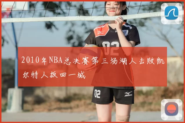 2010年NBA总决赛第三场湖人击败凯尔特人扳回一城