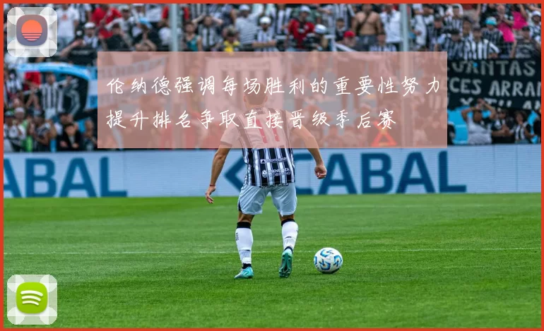 伦纳德强调每场胜利的重要性努力提升排名争取直接晋级季后赛