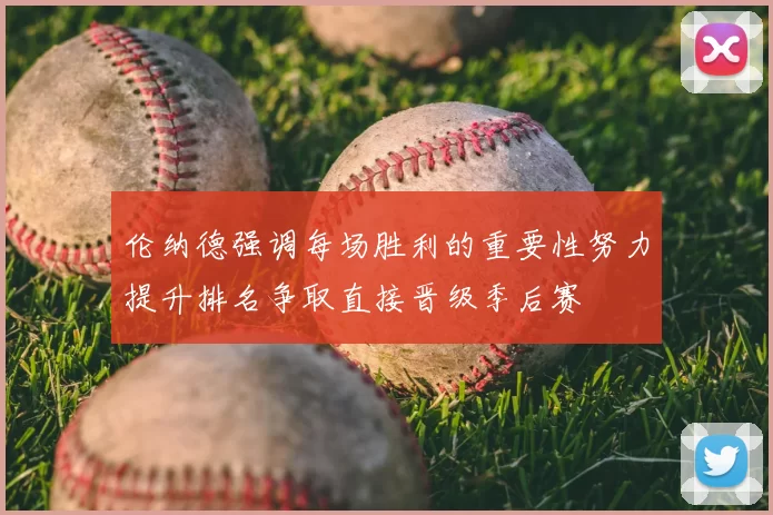 伦纳德强调每场胜利的重要性努力提升排名争取直接晋级季后赛