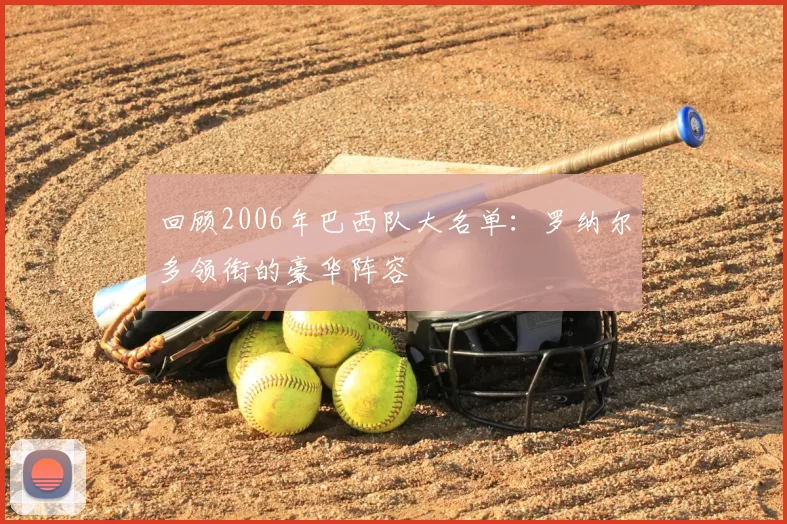 回顾2006年巴西队大名单：罗纳尔多领衔的豪华阵容