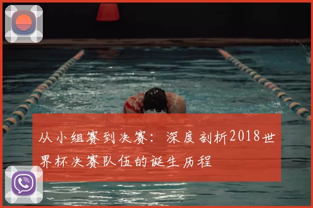从小组赛到决赛：深度剖析2018世界杯决赛队伍的诞生历程