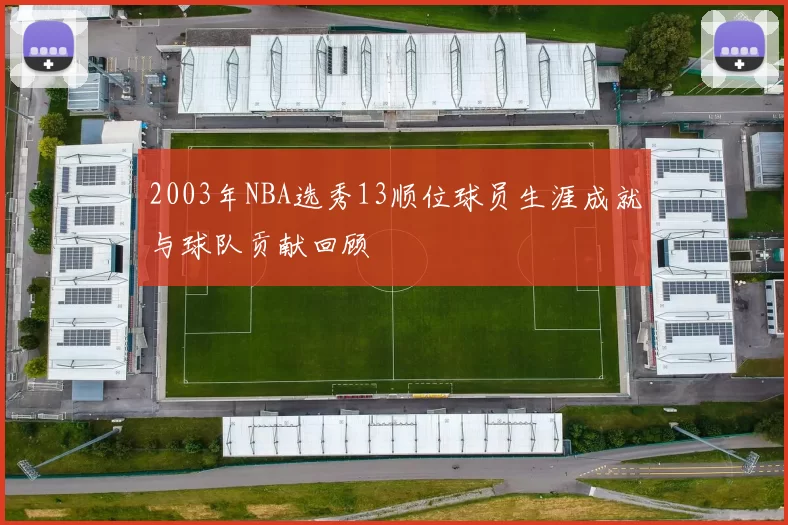 2003年NBA选秀13顺位球员生涯成就与球队贡献回顾