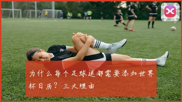 为什么每个足球迷都需要添加世界杯日历？三大理由