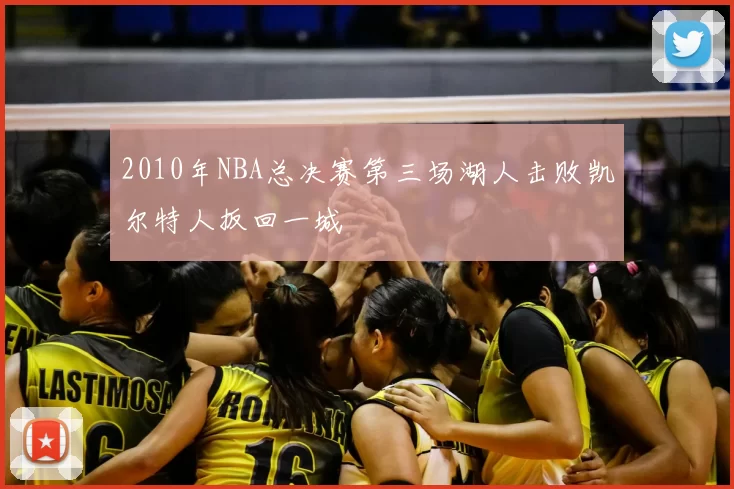 2010年NBA总决赛第三场湖人击败凯尔特人扳回一城