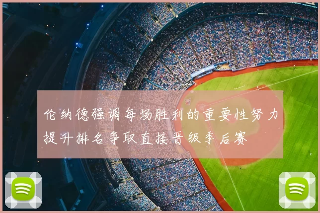 伦纳德强调每场胜利的重要性努力提升排名争取直接晋级季后赛