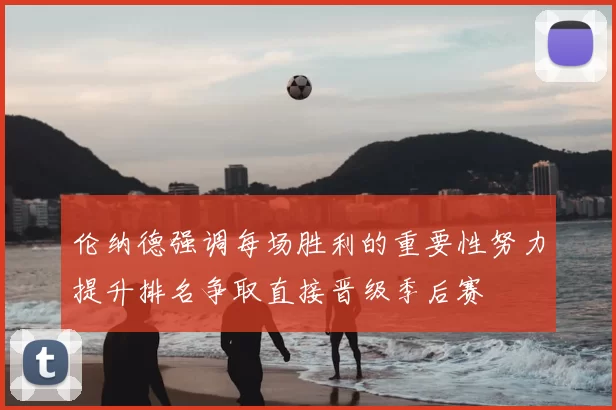 伦纳德强调每场胜利的重要性努力提升排名争取直接晋级季后赛