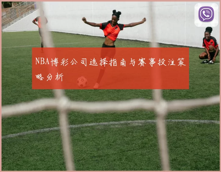 NBA博彩公司选择指南与赛事投注策略分析