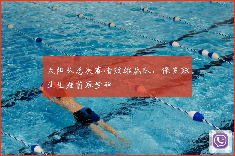 太阳队总决赛惜败雄鹿队,保罗职业生涯首冠梦碎