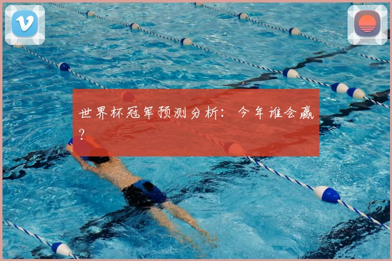 世界杯冠军预测分析：今年谁会赢？
