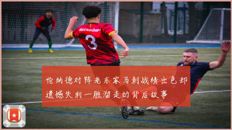 伦纳德对阵老东家马刺战绩出色却遗憾失利一胜溜走的背后故事