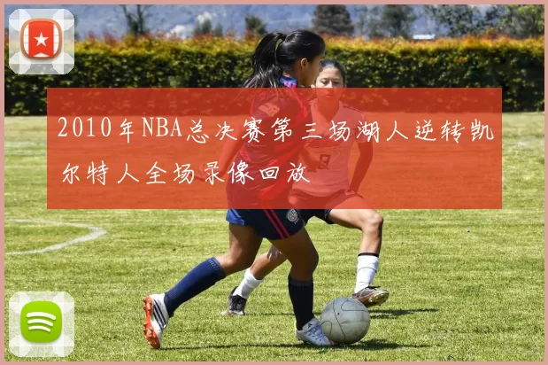 2010年NBA总决赛第三场湖人逆转凯尔特人全场录像回放
